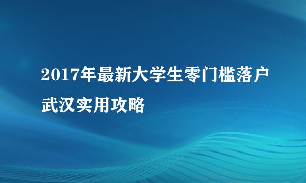 2017年最新大学生零门槛落户武汉实用攻略