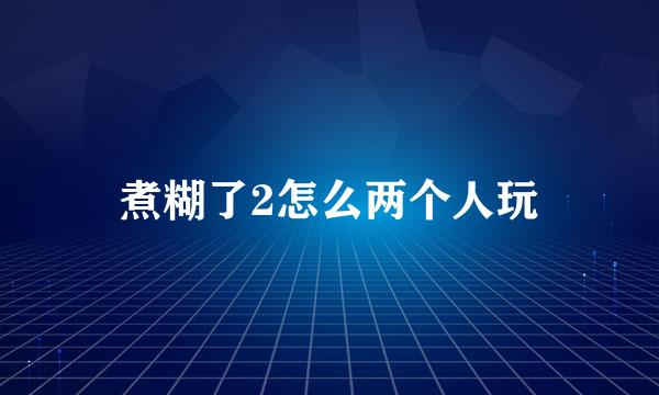 煮糊了2怎么两个人玩
