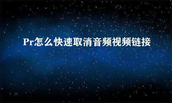 Pr怎么快速取消音频视频链接