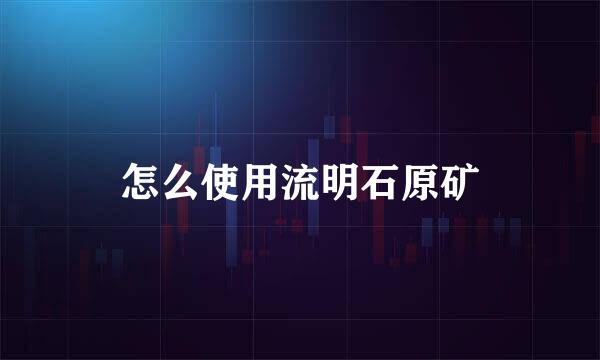 怎么使用流明石原矿