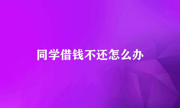 同学借钱不还怎么办
