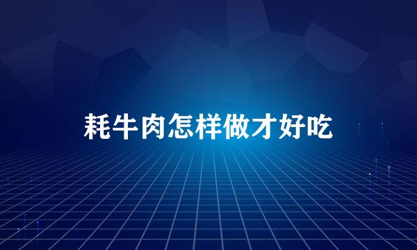 耗牛肉怎样做才好吃