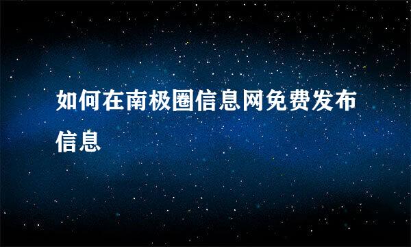 如何在南极圈信息网免费发布信息