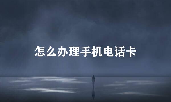 怎么办理手机电话卡