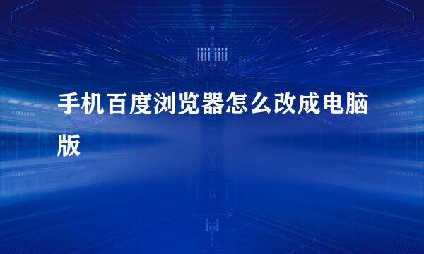 手机百度浏览器怎么改成电脑版