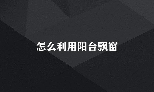 怎么利用阳台飘窗