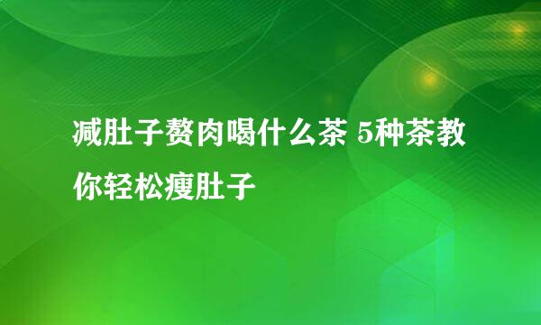 减肚子赘肉喝什么茶 5种茶教你轻松瘦肚子
