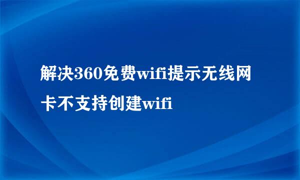 解决360免费wifi提示无线网卡不支持创建wifi