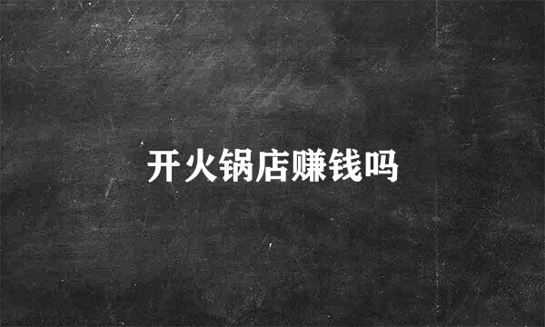 开火锅店赚钱吗