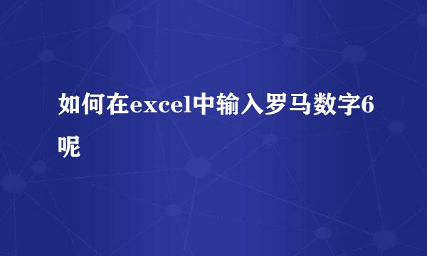 如何在excel中输入罗马数字6呢