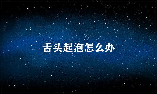 舌头起泡怎么办