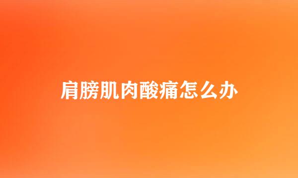 肩膀肌肉酸痛怎么办