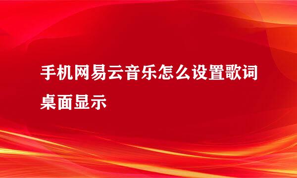 手机网易云音乐怎么设置歌词桌面显示