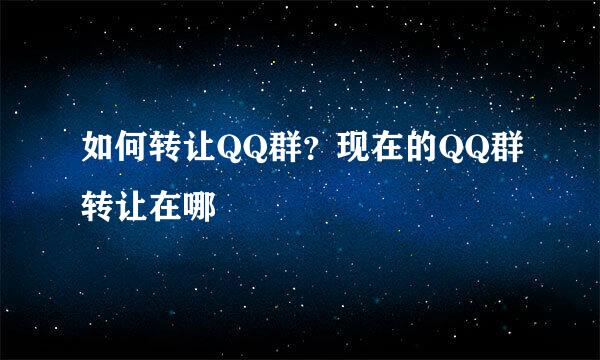 如何转让QQ群？现在的QQ群转让在哪