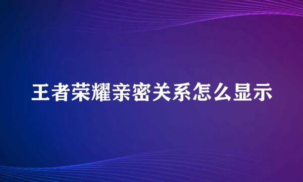 王者荣耀亲密关系怎么显示