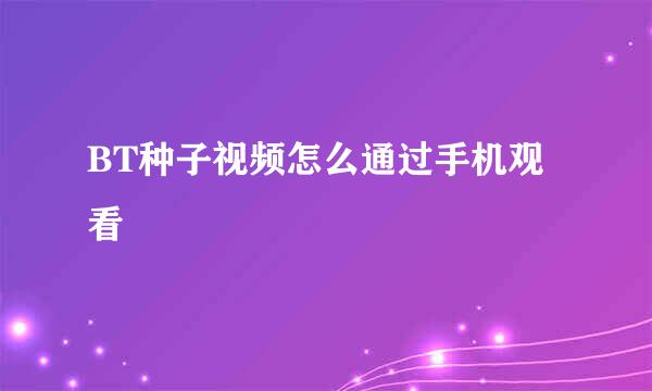 BT种子视频怎么通过手机观看