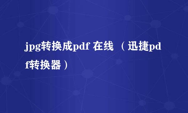 jpg转换成pdf 在线 （迅捷pdf转换器）