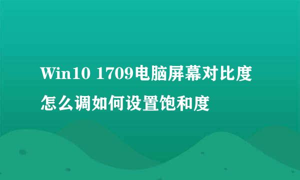 Win10 1709电脑屏幕对比度怎么调如何设置饱和度
