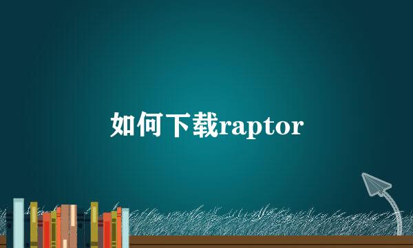 如何下载raptor