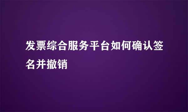 发票综合服务平台如何确认签名并撤销