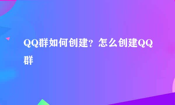 QQ群如何创建?怎么创建QQ群