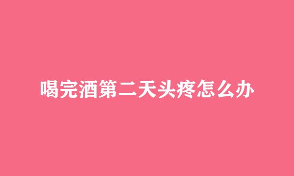 喝完酒第二天头疼怎么办
