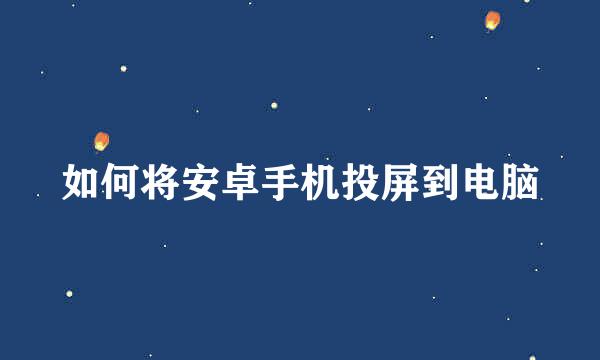 如何将安卓手机投屏到电脑