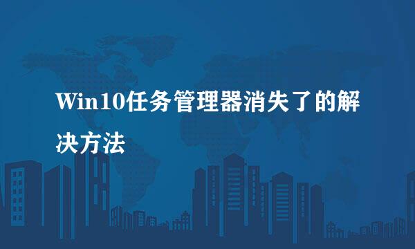 Win10任务管理器消失了的解决方法