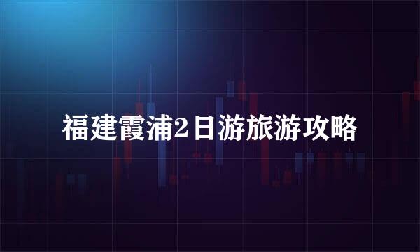 福建霞浦2日游旅游攻略