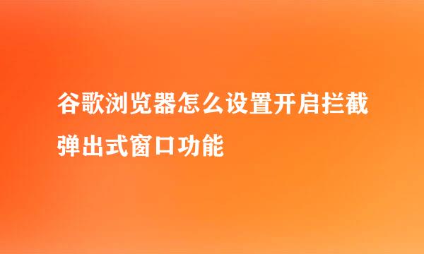 谷歌浏览器怎么设置开启拦截弹出式窗口功能