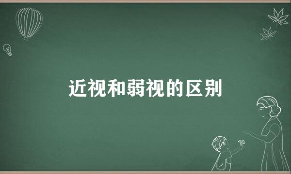 近视和弱视的区别