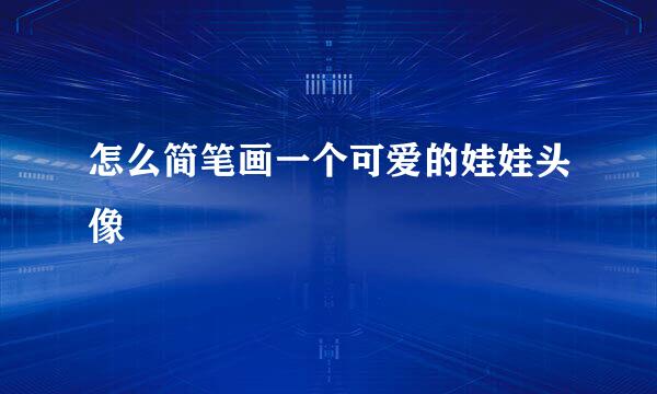 怎么简笔画一个可爱的娃娃头像