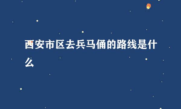 西安市区去兵马俑的路线是什么