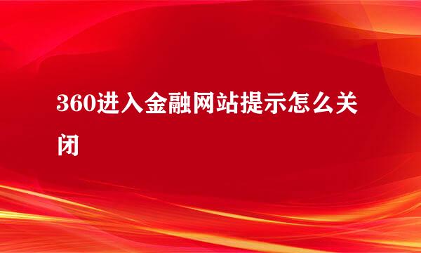 360进入金融网站提示怎么关闭