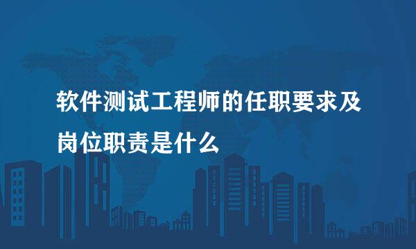 软件测试工程师的任职要求及岗位职责是什么