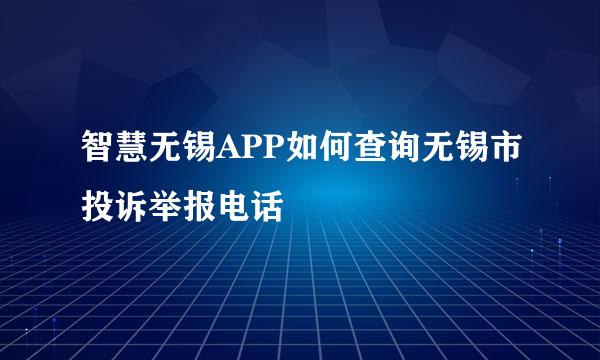 智慧无锡APP如何查询无锡市投诉举报电话