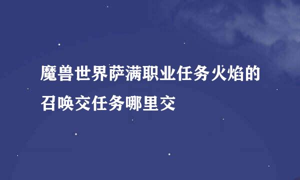 魔兽世界萨满职业任务火焰的召唤交任务哪里交