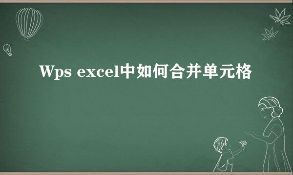 Wps excel中如何合并单元格