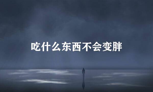 吃什么东西不会变胖