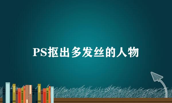 PS抠出多发丝的人物