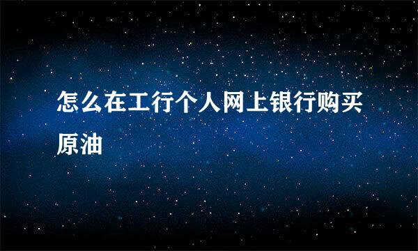 怎么在工行个人网上银行购买原油