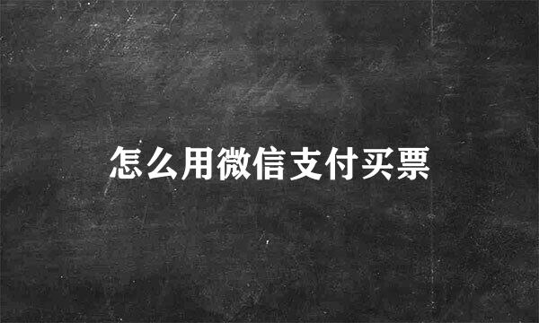 怎么用微信支付买票