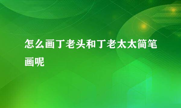 怎么画丁老头和丁老太太简笔画呢