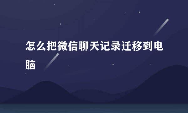 怎么把微信聊天记录迁移到电脑