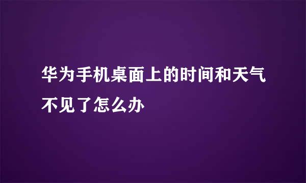 华为手机桌面上的时间和天气不见了怎么办