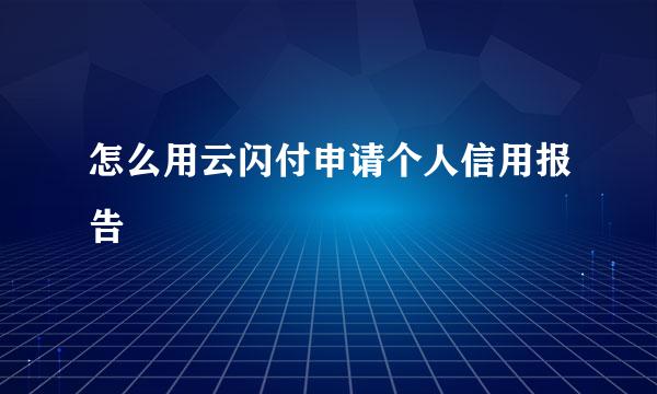 怎么用云闪付申请个人信用报告