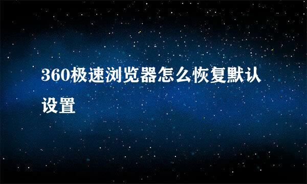 360极速浏览器怎么恢复默认设置