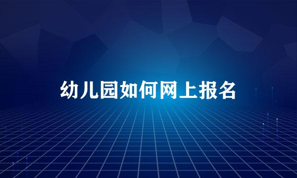 幼儿园如何网上报名