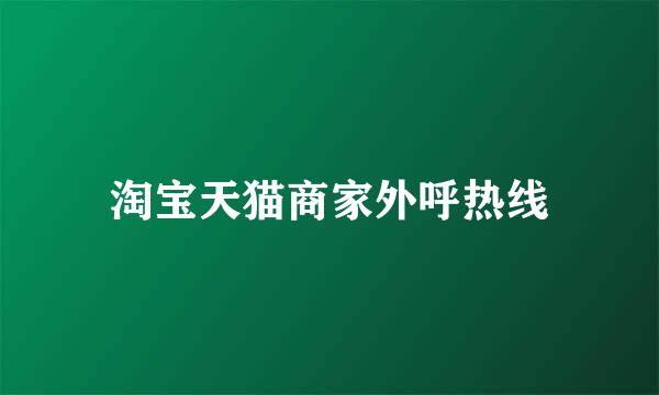 淘宝天猫商家外呼热线
