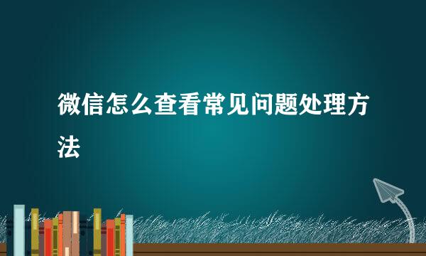 微信怎么查看常见问题处理方法